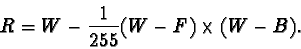 \begin{displaymath}R=W-\frac{1}{255}(W-F)\times (W-B).
\end{displaymath}